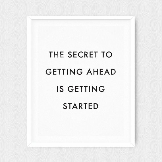 the secret to getting ahead is getting started