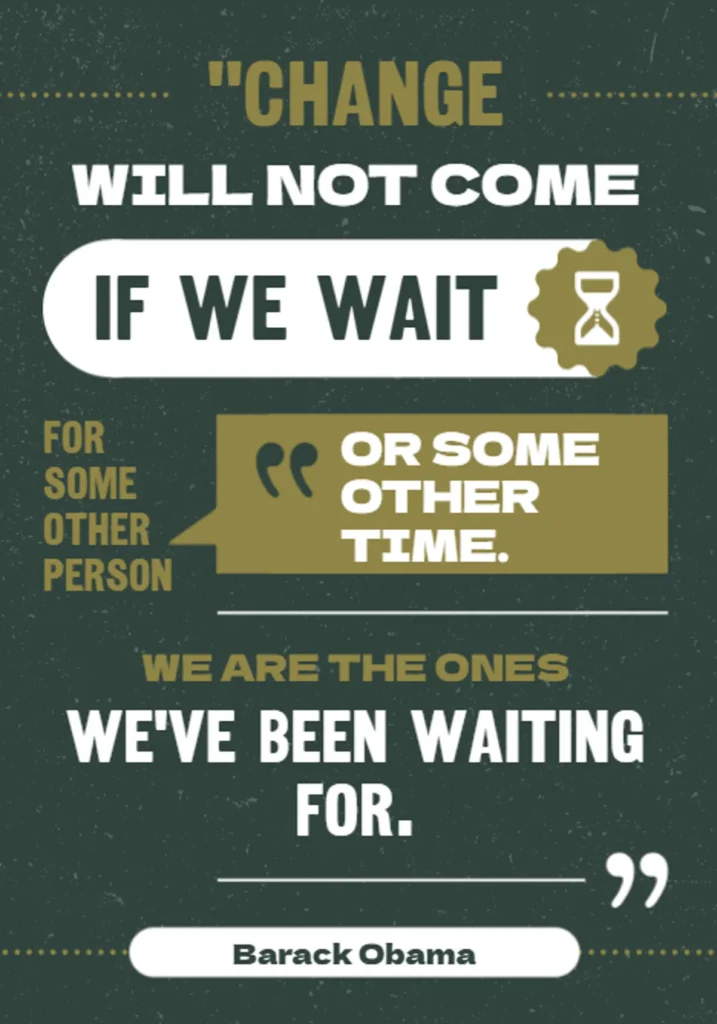 motivational quote on dark green background with barack obama's words "change will not come if we wait for some other person or some other time, we are the ones we've been waiting for", inspiring students to take action and be the change they want to see