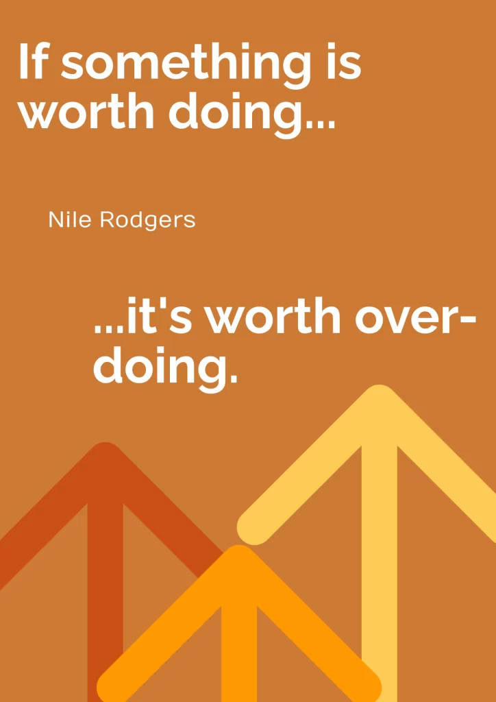 an inspirational poster with a quote from nile rodgers if something is worth doing it's worth overdoing set against an orange background with three large upward-pointing arrows
