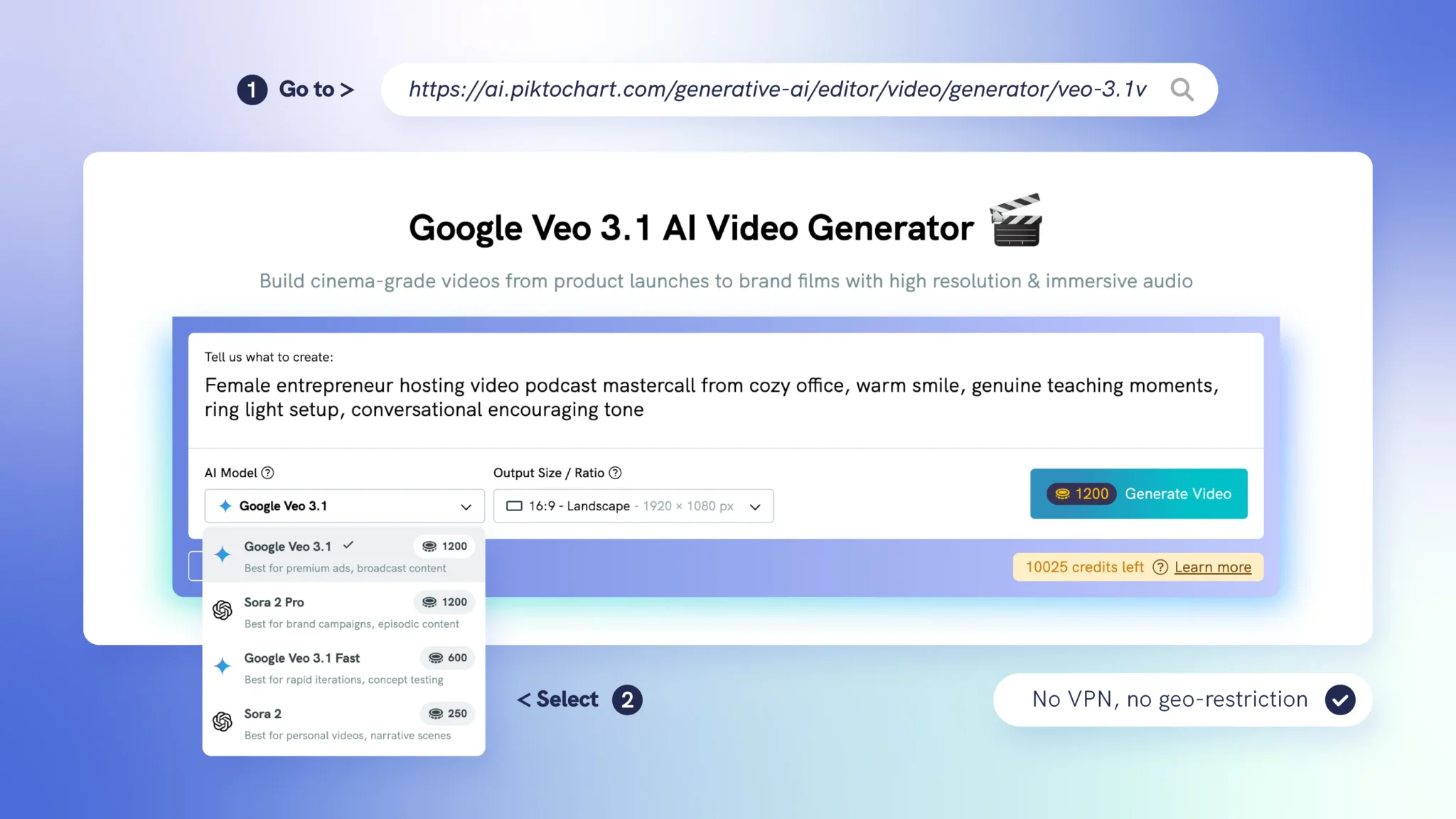 a screenshot of the piktochart ai video generator interface showing a url bar at the top directing users to the tool, a text prompt field containing a description of a female entrepreneur hosting a video podcast, an ai model dropdown menu expanded to display four options including google veo 3,1, sora 2 pro, google veo 3,1 fast, and sora 2 with their respective credit costs, an output size selector set to 16,9 landscape at 1920 by 1080 pixels, a teal generate video button displaying a cost of 1200 credits, a credit balance indicator showing 10025 credits remaining, and a badge confirming no vpn or geo-restriction is required